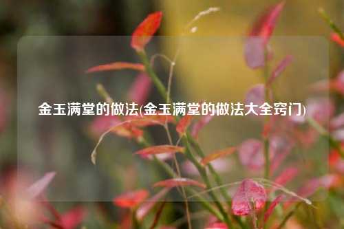 金玉满堂的做法(金玉满堂的做法大全窍门)